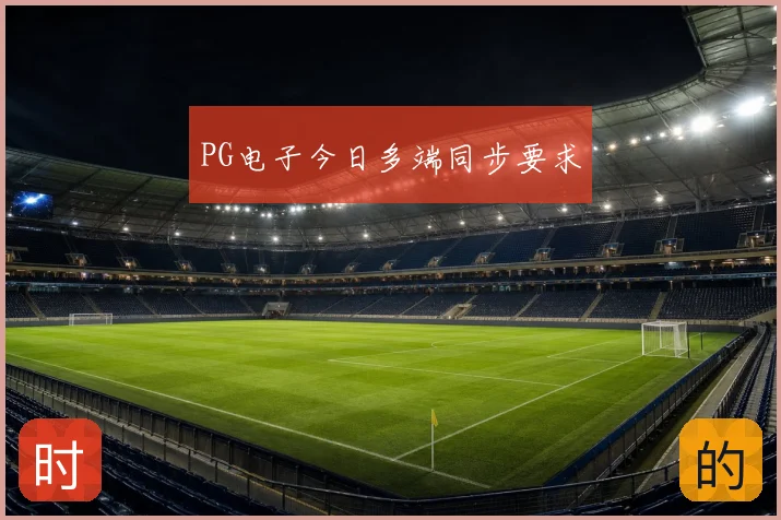 PG电子今日多端同步要求