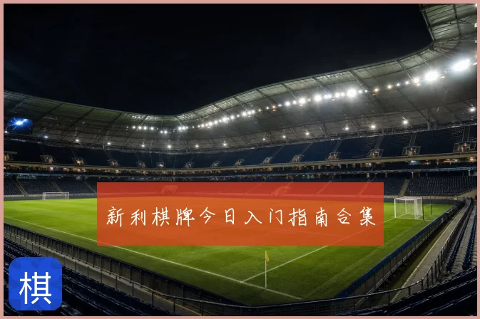 新利棋牌今日入门指南合集
